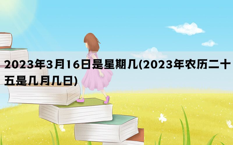 2023年3月16日是星期几(2023年农历二十五是几月几日)(图1)