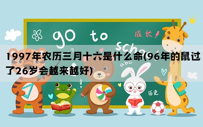 1997年农历三月十六是什么命(96年的鼠过了26岁会越来越好)(图1)