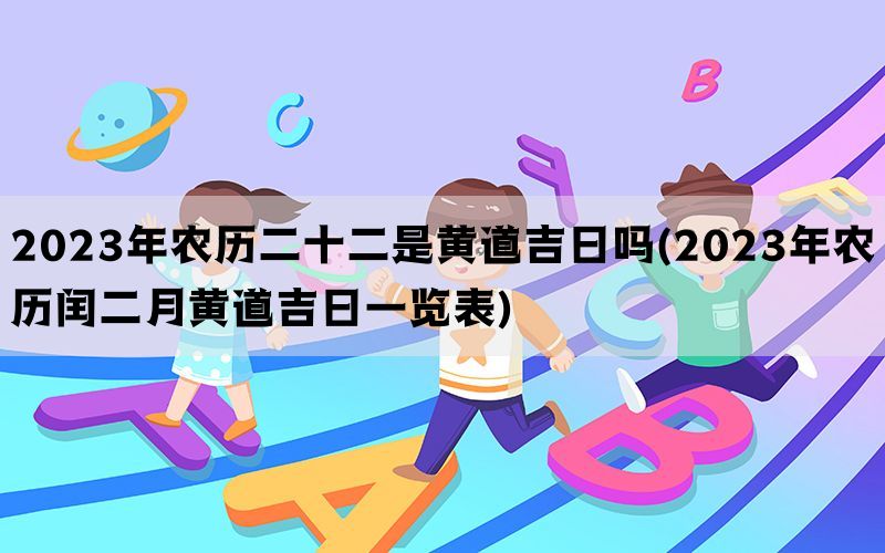 2023年农历二十二是黄道吉日吗(2023年农历闰二月黄道吉日一览表)(图1)