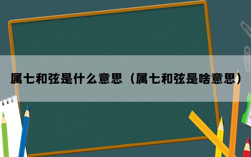 属七和弦是什么意思（属七和弦是啥意思）