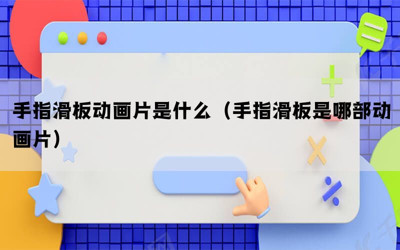 手指滑板动画片是什么（手指滑板是哪部动画片）(图1)