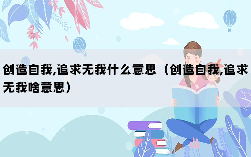 创造自我,追求无我什么意思（创造自我,追求无我啥意思）(图1)