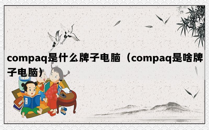 compaq是什么牌子电脑（compaq是啥牌子电脑）