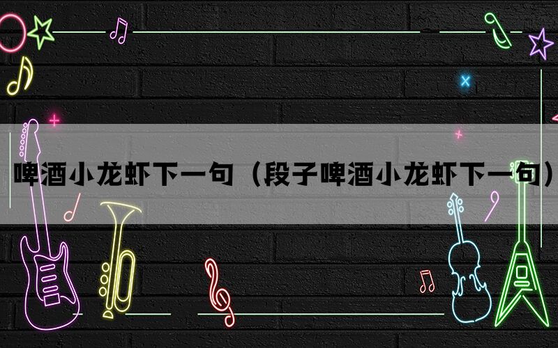 啤酒小龙虾下一句（段子啤酒小龙虾下一句）(图1)