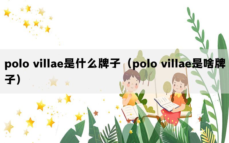 polo villae是什么牌子（polo villae是啥牌子）(图1)