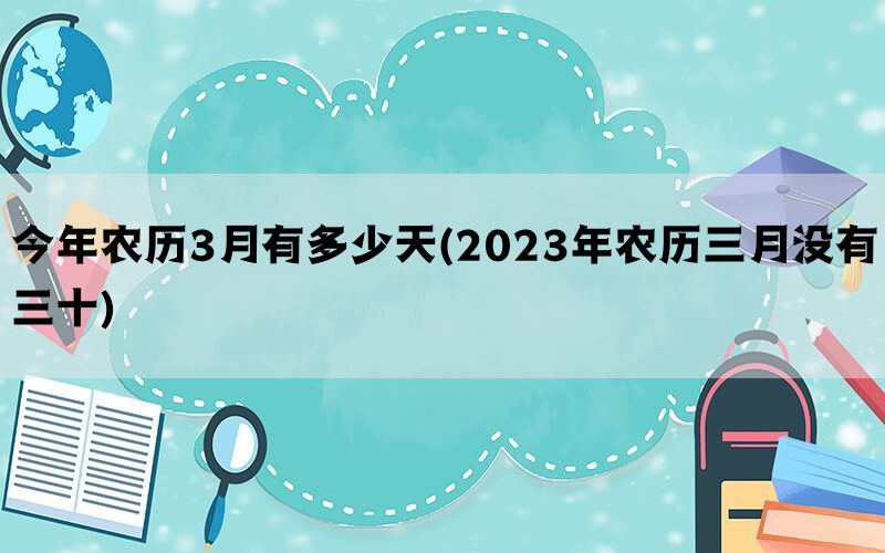 今年农历3月有多少天(2023年农历三月没有三十)(图1)