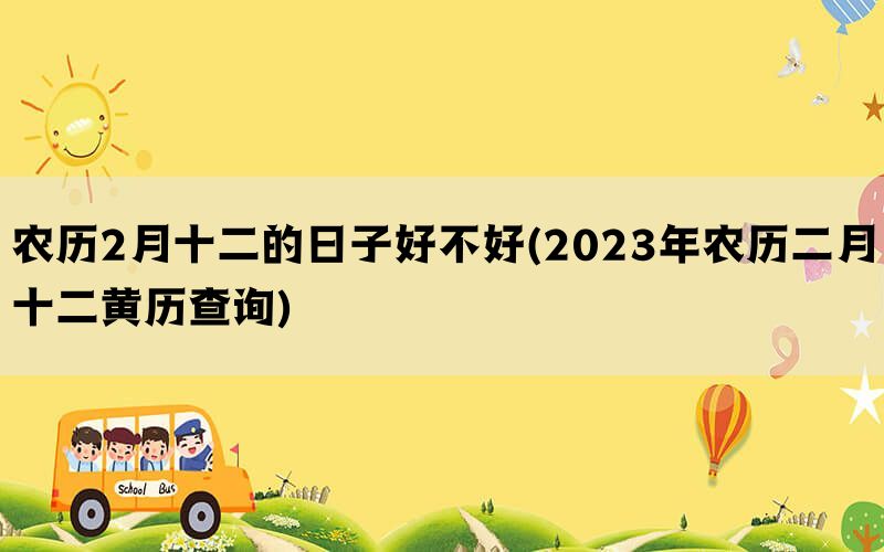 农历2月十二的日子好不好(2023年农历二月十二黄历查询)