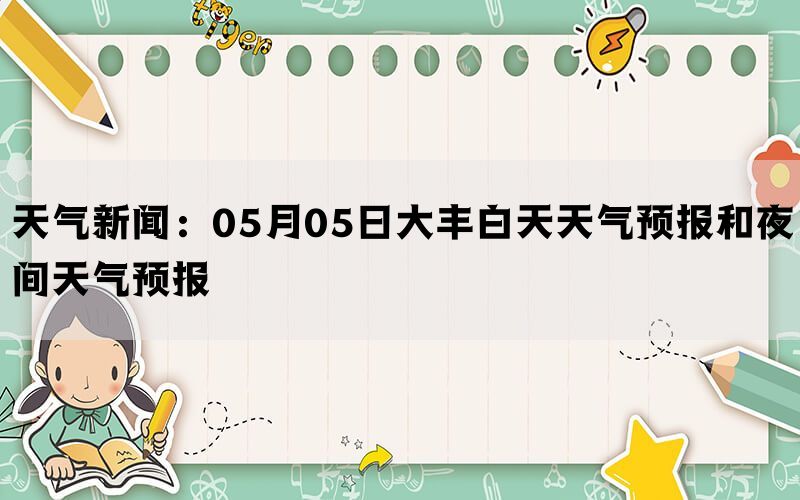 天气新闻：05月05日大丰白天天气预报和夜间天气预报