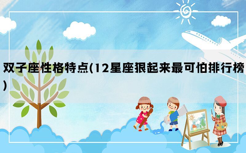 双子座性格特点(12星座狠起来最可怕排行榜)(图1)