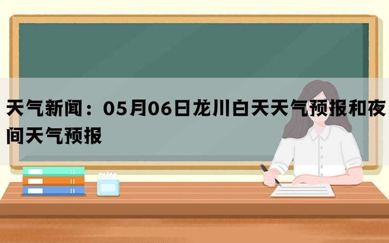 天气新闻：05月06日龙川白天天气预报和夜间天气预报