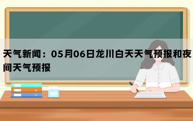 天气新闻：05月06日龙川白天天气预报和夜间天气预报(图1)