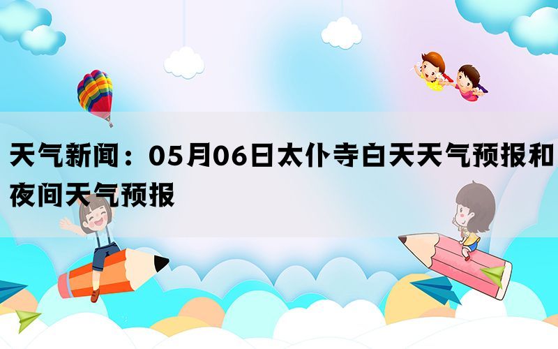 天气新闻：05月06日太仆寺白天天气预报和夜间天气预报(图1)