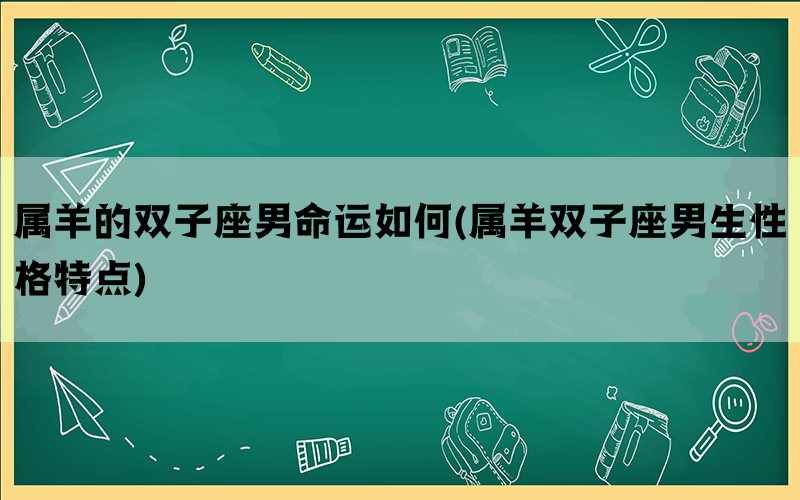 属羊的双子座男命运如何(属羊双子座男生性格特点)