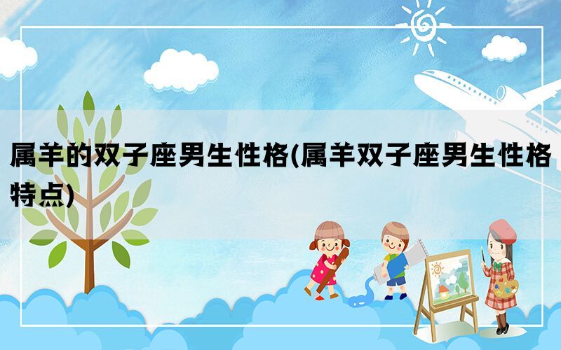 属羊的双子座男生性格(属羊双子座男生性格特点)(图1)