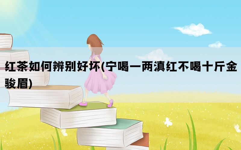 红茶如何辨别好坏(宁喝一两滇红不喝十斤金骏眉)(图1)