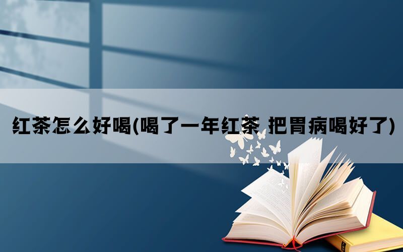 红茶怎么好喝(喝了一年红茶 把胃病喝好了)(图1)