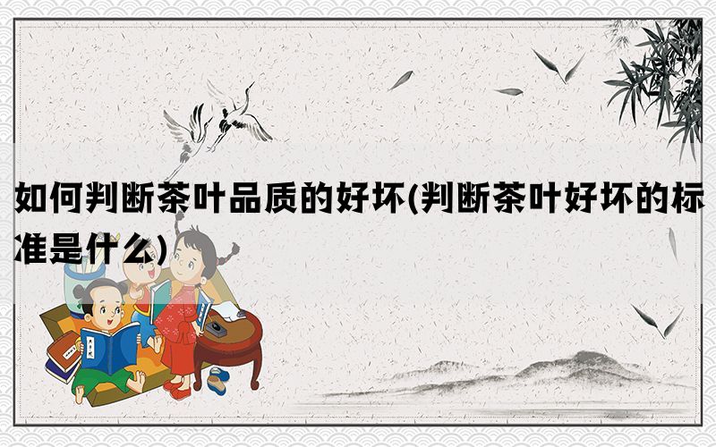 如何判断茶叶品质的好坏(判断茶叶好坏的标准是什么)(图1)