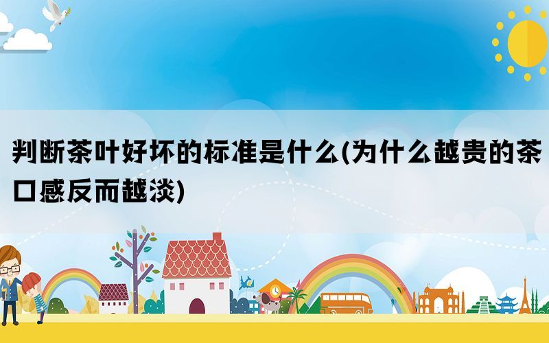 判断茶叶好坏的标准是什么(为什么越贵的茶口感反而越淡)(图1)