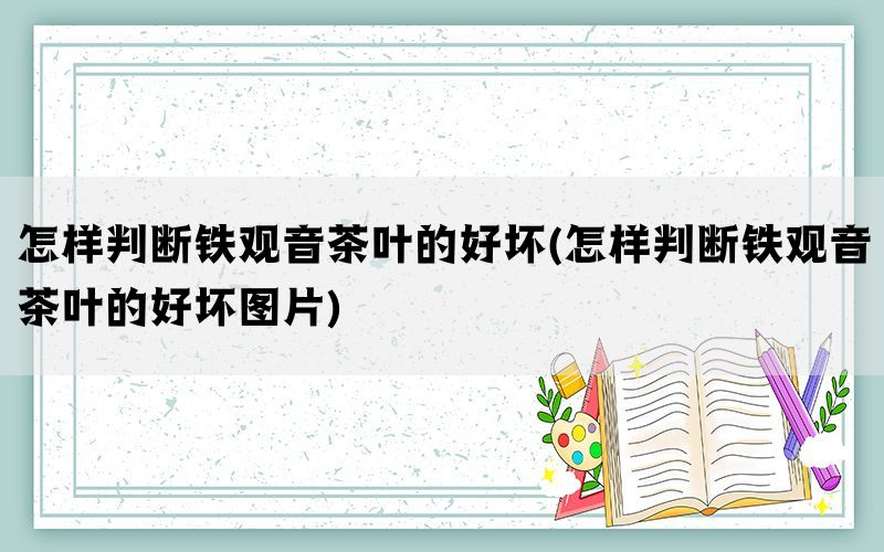 怎样判断铁观音茶叶的好坏(怎样判断铁观音茶叶的好坏图片)(图1)