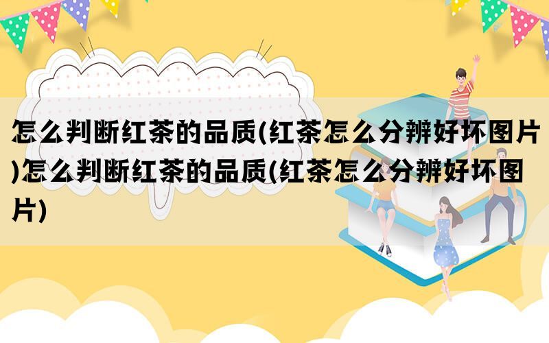 怎么判断红茶的品质(红茶怎么分辨好坏图片)怎么判断红茶的品质(红茶怎么分辨好坏图片)(图1)