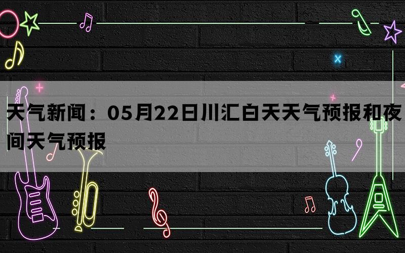 天气新闻：05月22日川汇白天天气预报和夜间天气预报(图1)