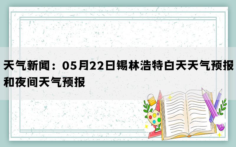 天气新闻：05月22日锡林浩特白天天气预报和夜间天气预报