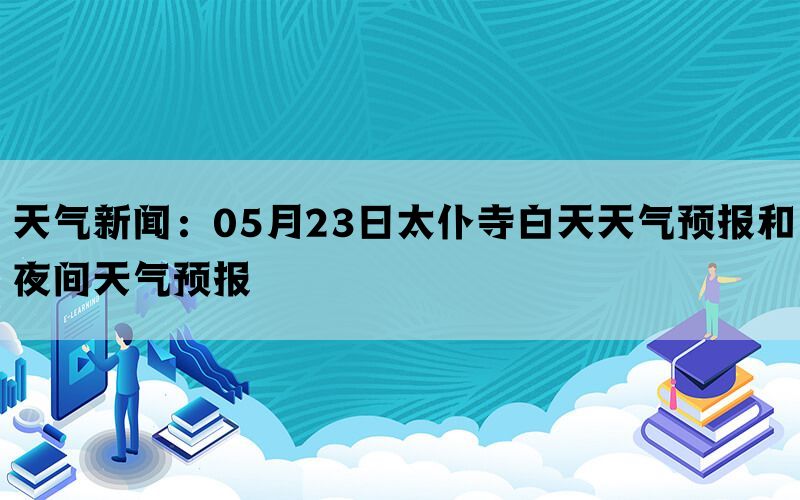 天气新闻：05月23日太仆寺白天天气预报和夜间天气预报(图1)