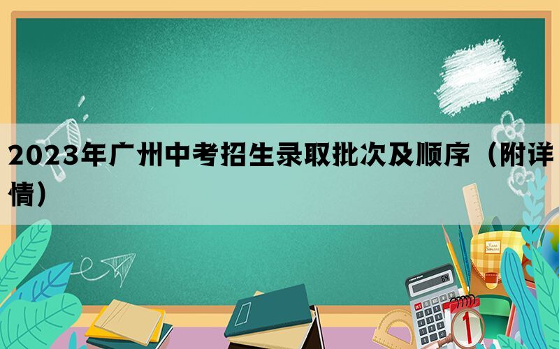 2023年广州中考招生录取批次及顺序（附详情）