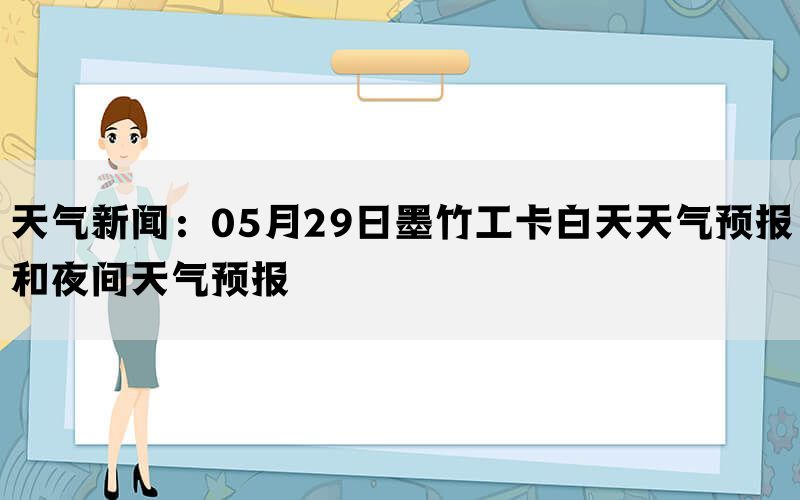 天气新闻：05月29日墨竹工卡白天天气预报和夜间天气预报