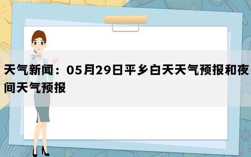 天气新闻：05月29日平乡白天天气预报和夜间天气预报(图1)