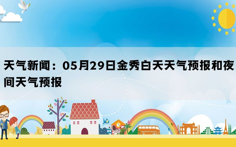 天气新闻：05月29日金秀白天天气预报和夜间天气预报(图1)