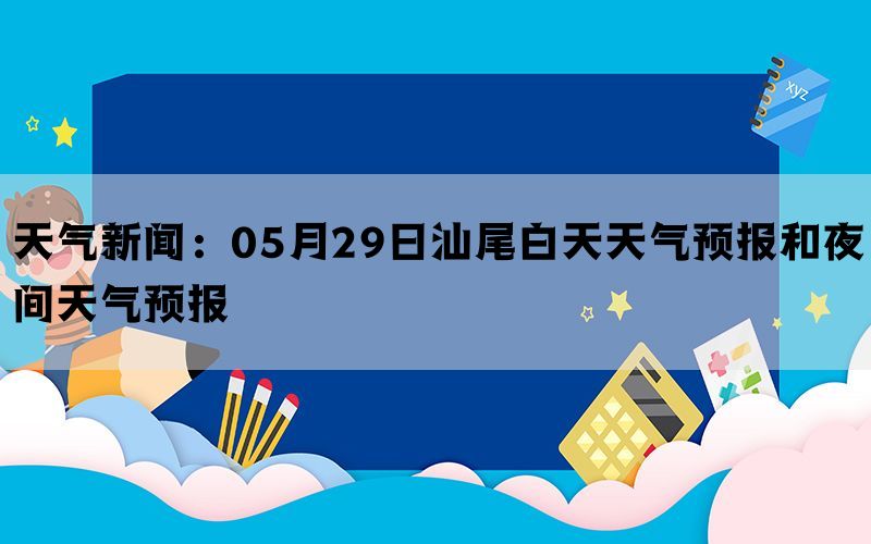 天气新闻：05月29日汕尾白天天气预报和夜间天气预报(图1)