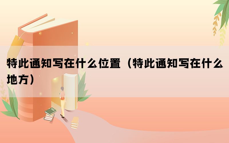 特此通知写在什么位置（特此通知写在什么地方）(图1)