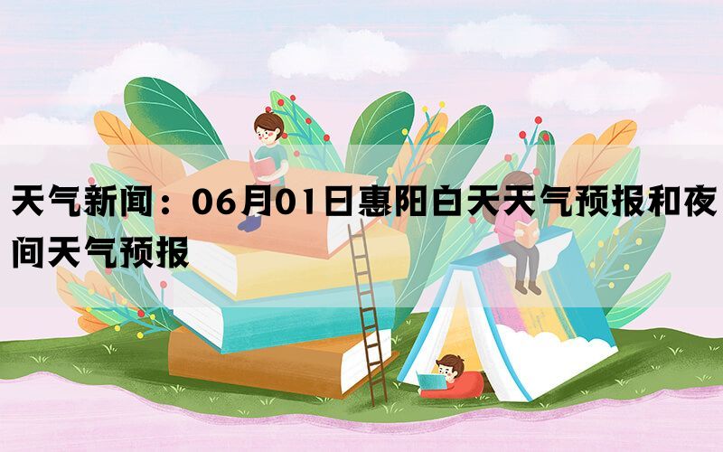 天气新闻：06月01日惠阳白天天气预报和夜间天气预报