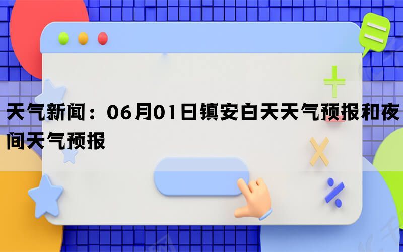 天气新闻：06月01日镇安白天天气预报和夜间天气预报