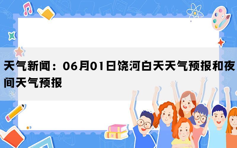 天气新闻：06月01日饶河白天天气预报和夜间天气预报(图1)