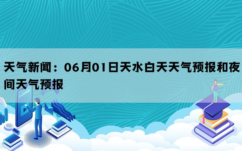 天气新闻：06月01日天水白天天气预报和夜间天气预报