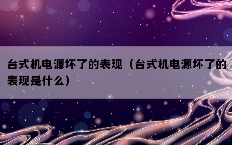 台式机电源坏了的表现（台式机电源坏了的表现是什么）(图1)