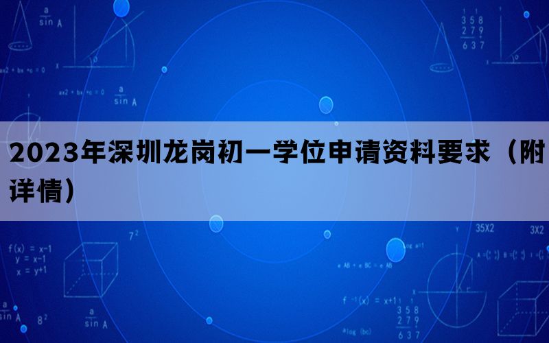 2023年深圳龙岗初一学位申请资料要求（附详情）(图1)