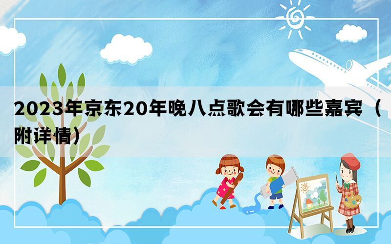 2023年京东20年晚八点歌会有哪些嘉宾（附详情）(图1)