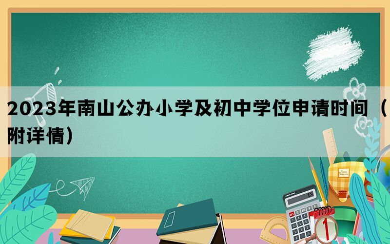 2023年南山公办小学及初中学位申请时间（附详情）(图1)