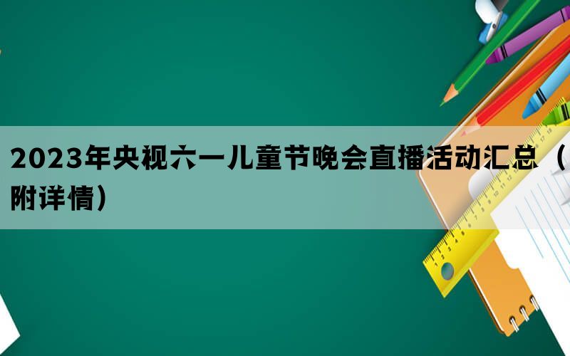 2023年央视六一儿童节晚会直播活动汇总（附详情）(图1)