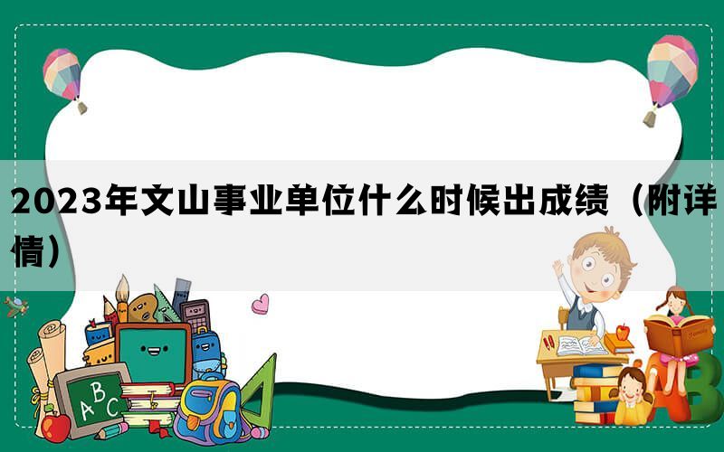 2023年文山事业单位什么时候出成绩（附详情）(图1)