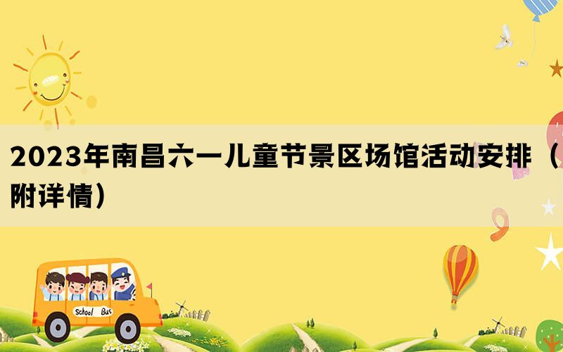 2023年南昌六一儿童节景区场馆活动安排（附详情）(图1)