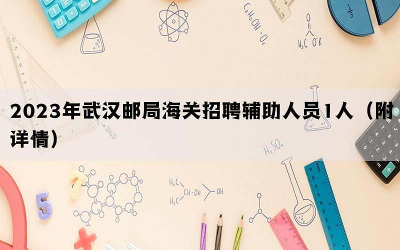 2023年武汉邮局海关招聘辅助人员1人（附详情）(图1)