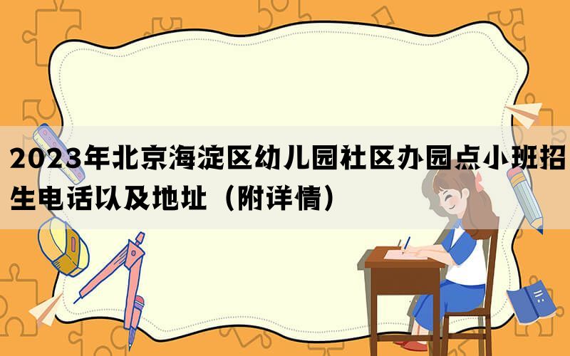 2023年北京海淀区幼儿园社区办园点小班招生电话以及地址（附详情）