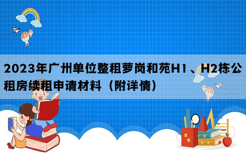 2023年广州单位整租萝岗和苑H1、H2栋公租房续租申请材料（附详情）(图1)