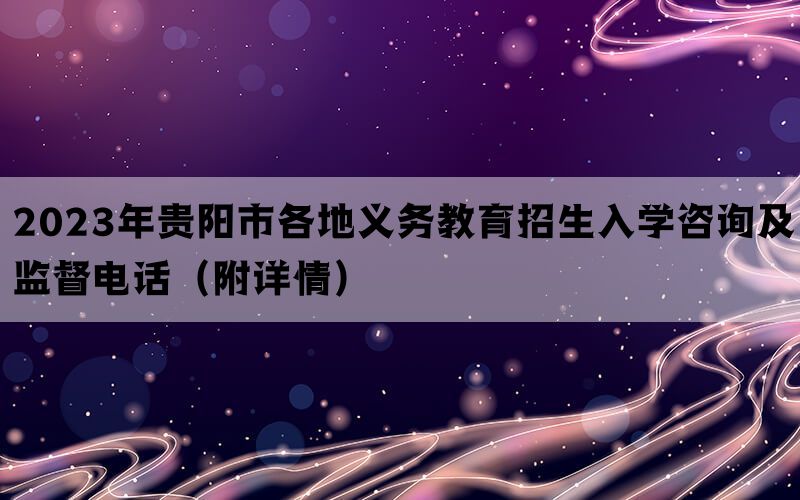 2023年贵阳市各地义务教育招生入学咨询及监督电话（附详情）