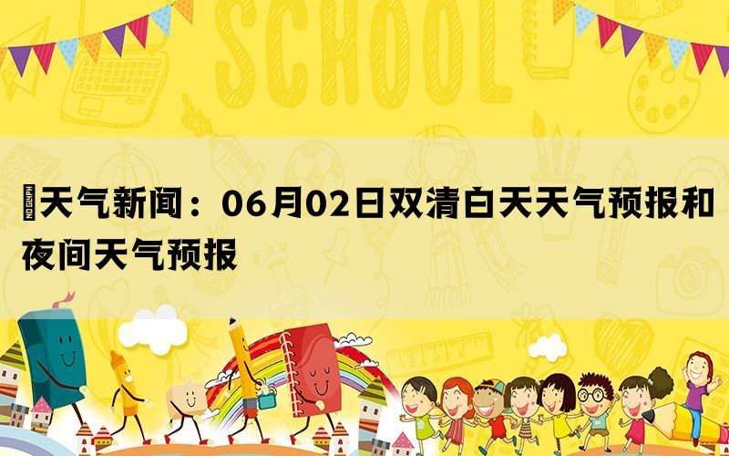 ​天气新闻：06月02日双清白天天气预报和夜间天气预报