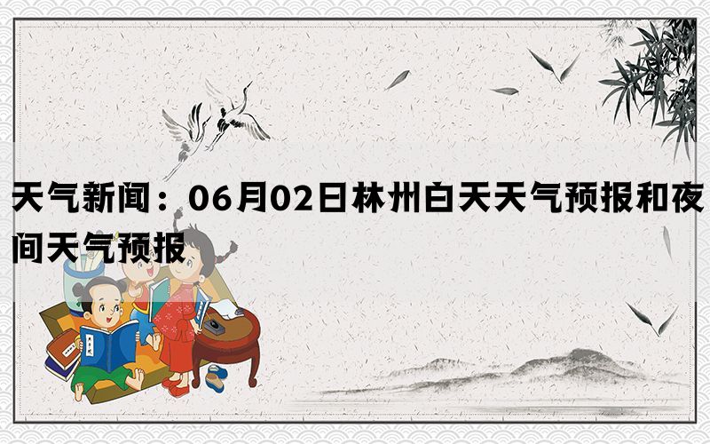 天气新闻：06月02日林州白天天气预报和夜间天气预报